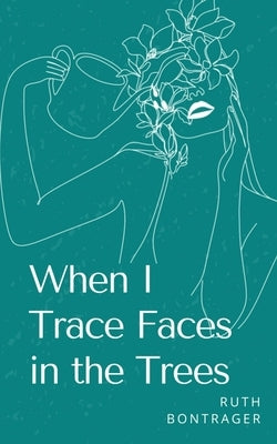 When I Trace Faces in the Trees by Bontrager, Ruth