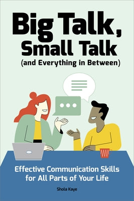 Big Talk, Small Talk (and Everything in Between): Effective Communication Skills for All Parts of Your Life by Kaye, Shola