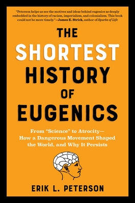 The Shortest History of Eugenics: From Science to Atrocity - How a Dangerous Movement Shaped the World, and Why It Persists by Peterson, Erik