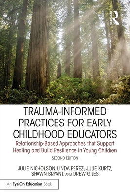 Trauma-Informed Practices for Early Childhood Educators: Relationship-Based Approaches that Reduce Stress, Build Resilience and Support Healing in You by Nicholson, Julie