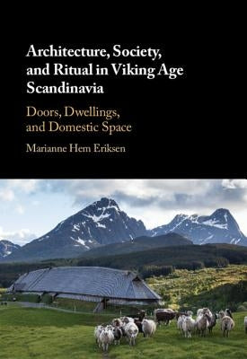 Architecture, Society, and Ritual in Viking Age Scandinavia: Doors, Dwellings, and Domestic Space by Eriksen, Marianne Hem