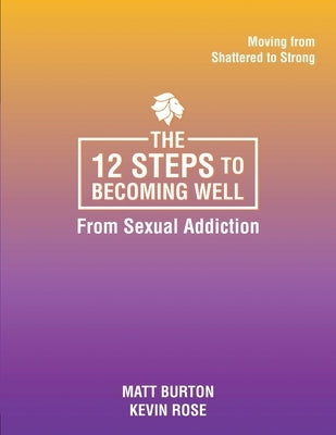 The 12 steps to Becoming Well from Sexual Addiction by Burton, Matt