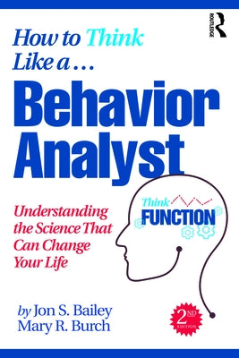 How to Think Like a Behavior Analyst: Understanding the Science That Can Change Your Life by Bailey, Jon S.