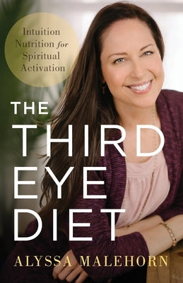 The Third Eye Diet: Intuition Nutrition for Spiritual Activation by Malehorn, Alyssa