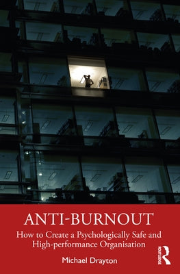 Anti-burnout: How to Create a Psychologically Safe and High-performance Organisation by Drayton, Michael