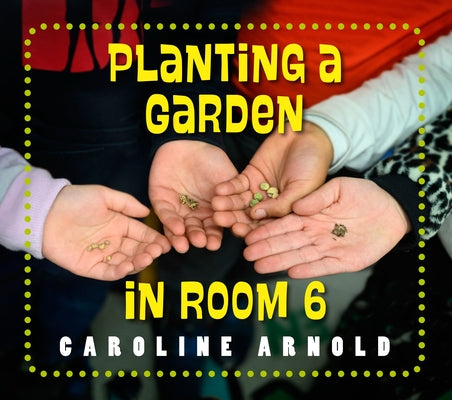 Planting a Garden in Room 6: From Seeds to Salad by Arnold, Caroline