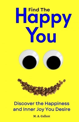 Find The Happy You: Discover the Happiness and Inner Joy You Desire by Gallant, M. A.