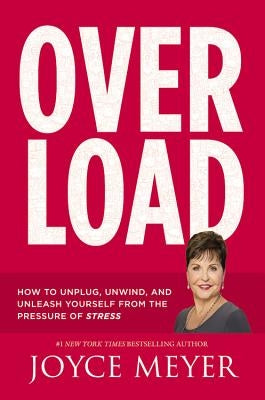 Overload: How to Unplug, Unwind, and Unleash Yourself from the Pressure of Stress by Meyer, Joyce