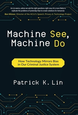 Machine See, Machine Do: How Technology Mirrors Bias in Our Criminal Justice System by Lin, Patrick K.