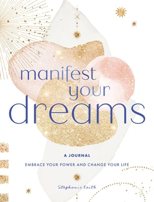 Manifest Your Dreams: A Journal: Embrace Your Power & Change Your Life by Keith, Stephanie