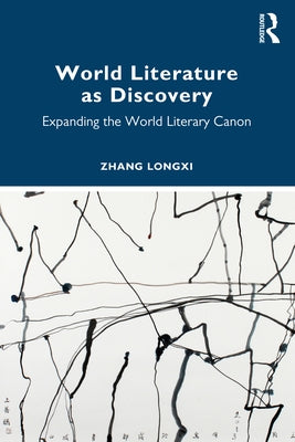 World Literature as Discovery: Expanding the World Literary Canon by Longxi, Zhang