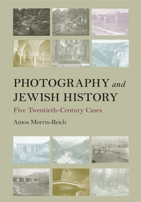 Photography and Jewish History: Five Twentieth-Century Cases by Morris-Reich, Amos