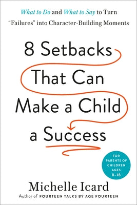 Eight Setbacks That Can Make a Child a Success: What to Do and What to Say to Turn Failures Into Character-Building Moments by Icard, Michelle