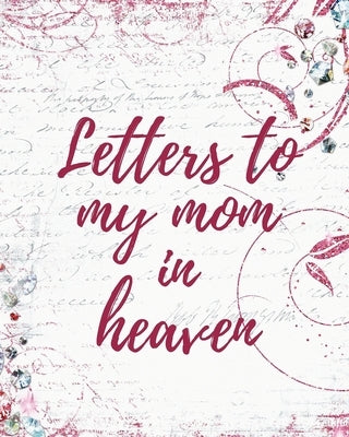 Letters To My Mom In Heaven: Wonderful Mom Heart Feels Treasure Keepsake Memories Grief Journal Our Story Dear Mom For Daughters For Sons by Larson, Patricia