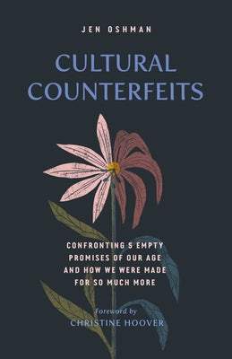 Cultural Counterfeits: Confronting 5 Empty Promises of Our Age and How We Were Made for So Much More by Oshman, Jen