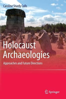 Holocaust Archaeologies: Approaches and Future Directions by Sturdy Colls, Caroline