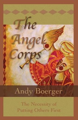 The Angel Corps: The Necessity of Putting Others First by Boerger, Andy