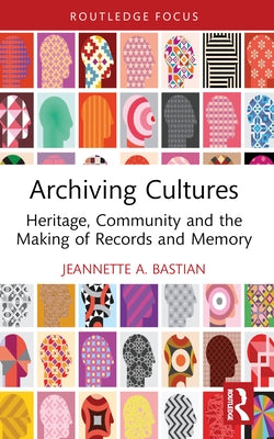 Archiving Cultures: Heritage, Community and the Making of Records and Memory by Bastian, Jeannette A.