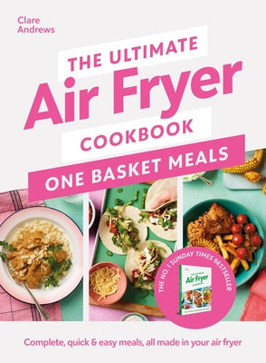 The Ultimate Air Fryer Cookbook: One Basket Meals: Complete, Quick & Easy Meals All Made in Your Air Fryer by Andrews, Clare