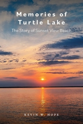 Memories of Turtle Lake: The Story of Sunset View Beach by Hope, Kevin W.