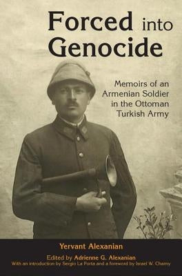 Forced into Genocide: Memoirs of an Armenian Soldier in the Ottoman Turkish Army by Alexanian, Adrienne G.