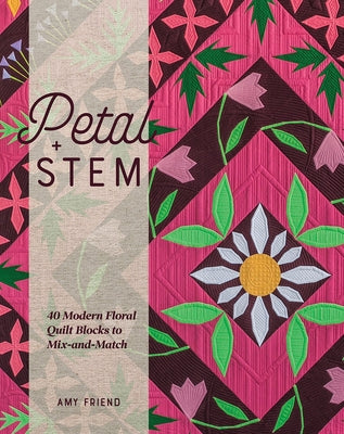 Petal and Stem: 40 Modern Floral Quilt Blocks to Mix-And-Match by Friend, Amy