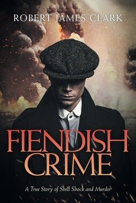 Fiendish Crime: A True Story of Shell Shock and Murder by Clark, Robert James