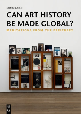 Can Art History Be Made Global?: Meditations from the Periphery by Juneja, Monica