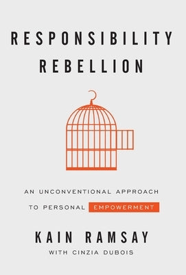 Responsibility Rebellion: An Unconventional Approach to Personal Empowerment by Ramsay, Kain