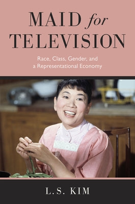 Maid for Television: Race, Class, Gender, and a Representational Economy by Kim, L. S.