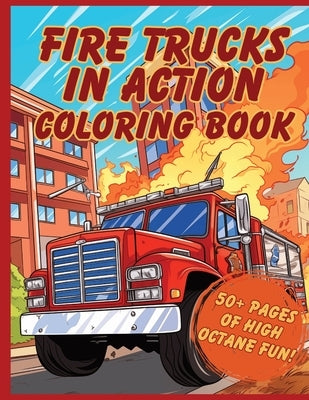 Fire Trucks in Action Coloring Book: 50+ Pages to fuel your creativity and honor the heroes who answer the call by Costa, Katie