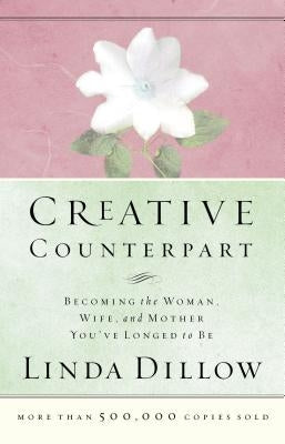 Creative Counterpart: Becoming the Woman, Wife, and Mother You've Longed to Be by Dillow, Linda