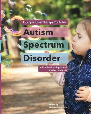 Occupational Therapy Tools for Autism Spectrum Disorder: A handbook with practical tips for therapists by Butterworth, Alison