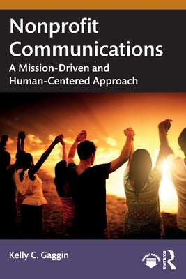 Nonprofit Communications: A Mission-Driven and Human-Centered Approach by Gaggin, Kelly C.