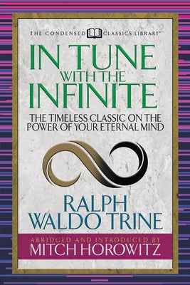 In Tune with the Infinite (Condensed Classics): The Timeless Classic on the Power of Your Eternal Mind by Trine, Ralph Waldo