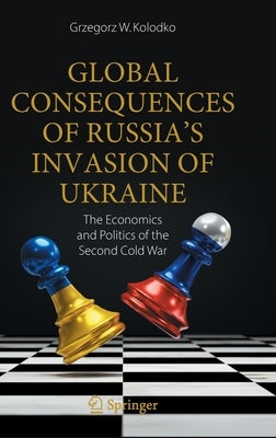 Global Consequences of Russia's Invasion of Ukraine: The Economics and Politics of the Second Cold War by Kolodko, Grzegorz W.