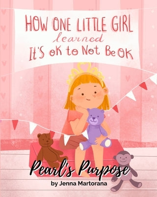 Pearl's Purpose: How one little girl learned it's okay to not be okay by Martorana, Jenna