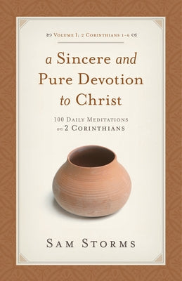 A Sincere and Pure Devotion to Christ, Volume 1: 100 Daily Meditations on 2 Corinthians (2 Corinthians 1-6) by Storms, Sam