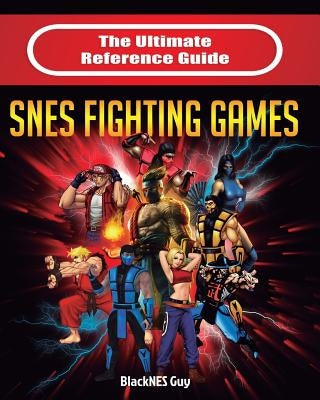 The Ultimate Reference Guide to SNES Fighting Games by Guy, Blacknes