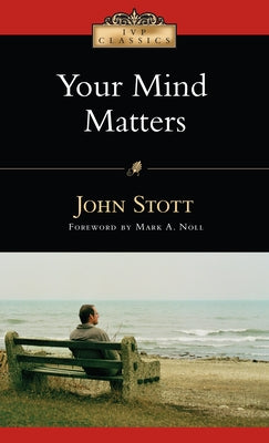 Your Mind Matters: The Place of the Mind in the Christian Life by Stott, John