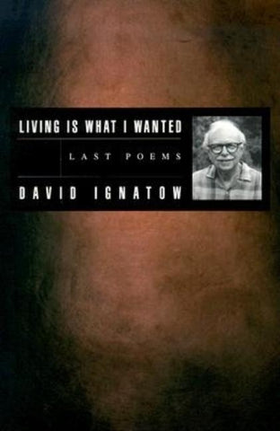 Living Is What I Wanted: Last Poems by Ignatow, David