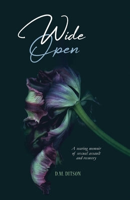 Wide Open: A True Story of Surviving a Series of Sexual Assaults, Healing Trauma and Recovering from Post-Traumatic Stress Disord by Ditson, D. M.