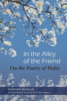 In the Alley of the Friend: On the Poetry of Hafez by Meskoob, Shahrokh