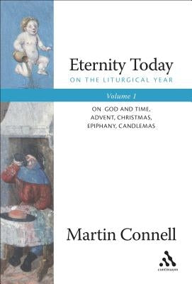 Eternity Today, Vol. 1: On the Liturgical Year: On God and Time, Advent, Christmas, Epiphany, Candlemas by Connell, Martin