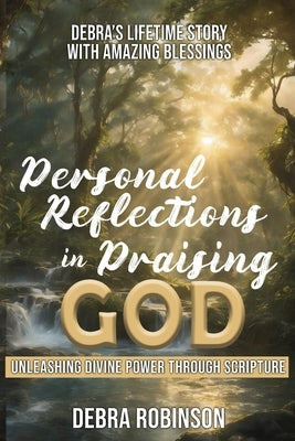 Personal Reflections in Praising God: Unleashing Divine Power Through Scripture by Robinson, Debra