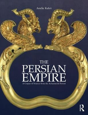 The Persian Empire: A Corpus of Sources from the Achaemenid Period by Kuhrt, AmÃ©lie