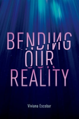 Bending Our Reality by Escobar, Viviana