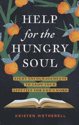 Help for the Hungry Soul: Eight Encouragements to Grow Your Appetite for God's Word by Wetherell, Kristen