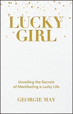 Lucky Girl: Unveiling the Secrets of Manifesting a Lucky Life by May, Georgie