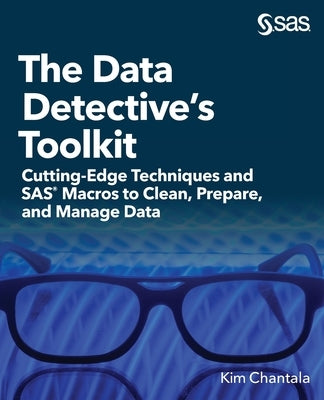 The Data Detective's Toolkit: Cutting-Edge Techniques and SAS Macros to Clean, Prepare, and Manage Data by Chantala, Kim